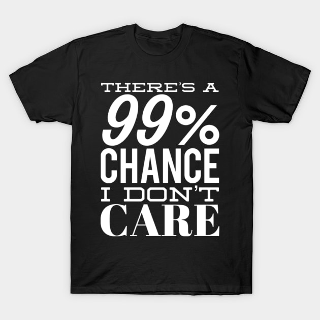 There's A 99% Chance I Don't Care. Funny Sarcastic Quote. T-Shirt by That Cheeky Tee